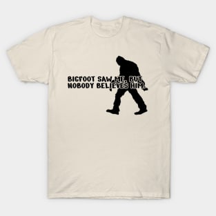 Bigfoot saw me but nobody believes him T-Shirt